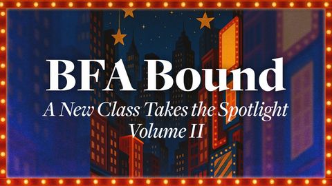 BFA Bound: A New Class Takes the Spotlight Volume II