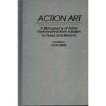 Action Art: A Bibliography of Artists' Performance from Futurism to Fluxus and Beyond