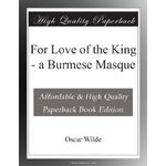 For Love of the King - a Burmese Masque