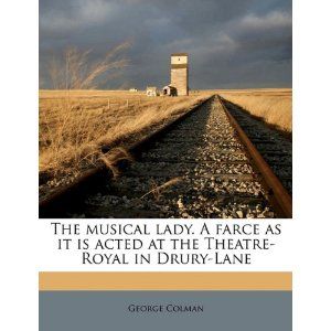 The Musical Lady. A farce as it is acted at the Theatre-Royal in Drury-Lane by George Colman