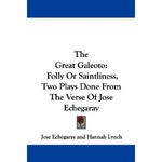 The Great Galeoto: Folly Or Saintliness, Two Plays Done From The Verse Of Jose Echega
