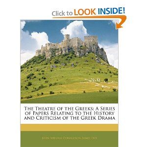 The Theatre of the Greeks: A Series of Papers Relating to the History and Criticism of the Greek Drama by John William Donaldson, James Tate