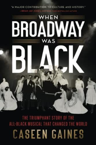 When Broadway Was Black: The Triumphant Story of the All-Black Musical that Changed the World by Caseen Gaines