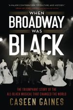 When Broadway Was Black: The Triumphant Story of the All-Black Musical that Changed t