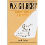 W. S. Gilbert: A Classic Victorian and His Theatre