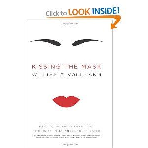Kissing the Mask: Beauty, Understatement and Femininity in Japanese Noh Theater, with Some Thoughts on Muses (Especially Helga Testorf), Transgender Women, Kabuki Goddesses, Porn Queens, Poets, Hou  by William T. Vollmann