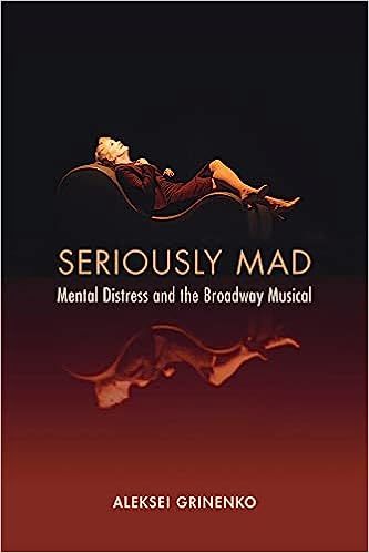 Seriously Mad: Mental Distress and the Broadway Musical by Aleksei Grinenko