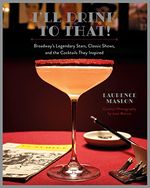 I'll Drink to That!: Broadway's Legendary Stars, Classic Shows, and the Cocktails The