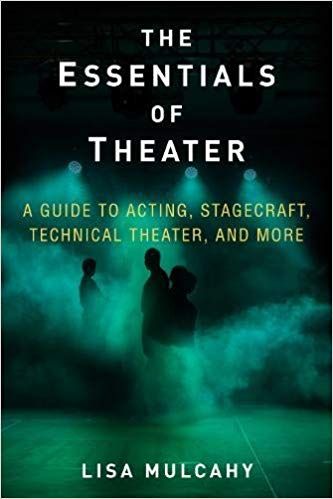 The Essentials of Theater: A Guide to Acting, Stagecraft, Technical Theater, and More  by Lisa Mulcahy