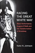 Racing the Great White Way: Black Performance, Eugene O’Neill, and the Transformati