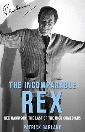 The Incomparable Rex: Rex Harrison: The Last of the High Comedians  by Patrick Garland