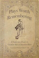 Plays Worth Remembering - Volume 1 and Volume 2: A Veritable Feast of George Ade's Greatest Hits