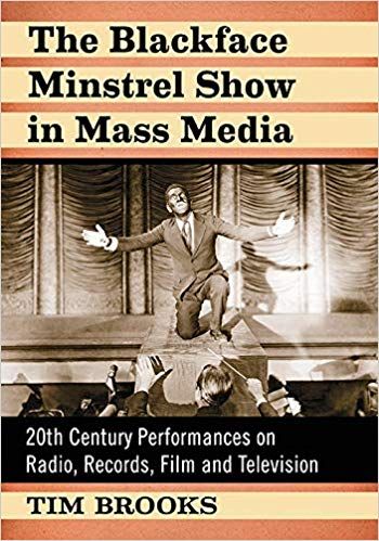 The Blackface Minstrel Show in Mass Media: 20th Century Performances on Radio, Records, Film and Television  by Tim Brooks