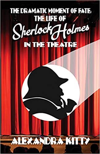 The Dramatic Moment of Fate: The Life of Sherlock Holmes in the Theatre by  Alexandra Kitty