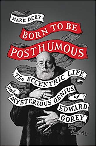 Born to Be Posthumous: The Eccentric Life and Mysterious Genius of Edward Gorey by Mark Dery