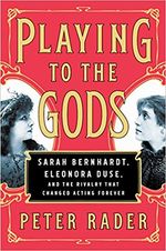 Playing to the Gods: Sarah Bernhardt, Eleonora Duse, and the Rivalry that Changed Act