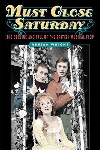 Must Close Saturday: The Decline and Fall of the British Musical Flop by Adrian Wright