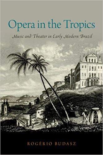 Opera in the Tropics: Music and Theater in Early Modern Brazil (Currents in Latin American and Iberian Music) by Rogerio Budasz