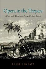 Opera in the Tropics: Music and Theater in Early Modern Brazil (Currents in Latin Ame