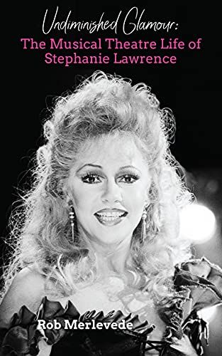 Undiminished Glamour: The Musical Theatre Life of Stephanie Lawrence by Rob Merlevede