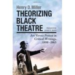Theorizing Black Theatre: Art Versus Protest in Critical Writings, 1898-1965