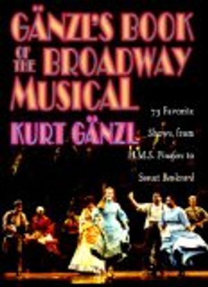 Ganzl's Book of the Broadway Musical: 75 Favorite Shows, from H.M.S. Pinafore to Suns Cover