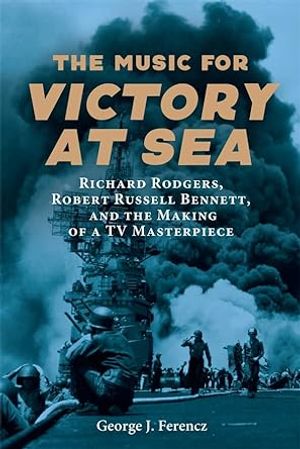 The Music for Victory at Sea: Richard Rodgers, Robert Russell Bennett, and the Making Cover