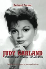 Judy Garland: Splendor and Downfall of a Legend by Bertrand Tessier