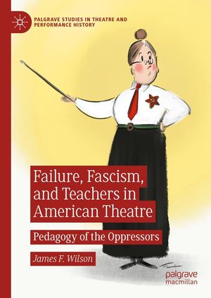 Failure, Fascism, and Teachers in American Theatre: Pedagogy of the Oppressors Cover