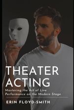 Theater Acting: Mastering the Art of Live Performance on the Modern Stage