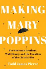 Making Mary Poppins: The Sherman Brothers, Walt Disney, and the Creation of a Classic