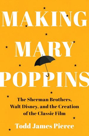 Making Mary Poppins: The Sherman Brothers, Walt Disney, and the Creation of a Classic Cover
