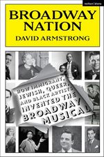 Broadway Nation: How Immigrant, Jewish, Queer, and Black Artists invented the Broadwa