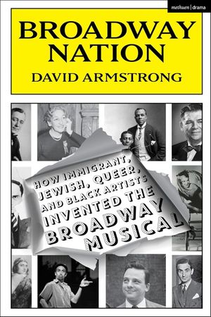 Broadway Nation: How Immigrant, Jewish, Queer, and Black Artists invented the Broadwa Cover
