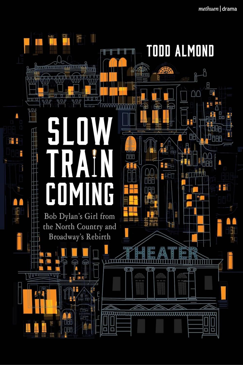 Slow Train Coming: Bob Dylan’s Girl From the North Country and Broadway's Rebirth by Todd Almond