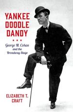 Yankee Doodle Dandy: George M. Cohan and the Broadway Stage