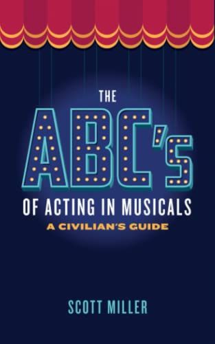 The ABCs of Acting in Musicals: A Civilian's Guide by Scott Miller