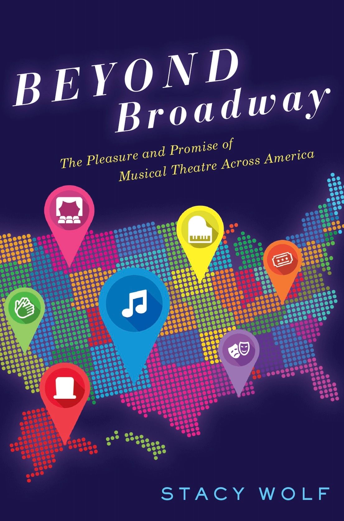 Beyond Broadway: The Pleasure and Promise of Musical Theatre Across America by Stacy Wolf