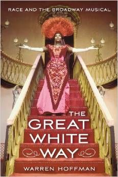 The Great White Way: Race and the Broadway Musical by Warren Hoffman