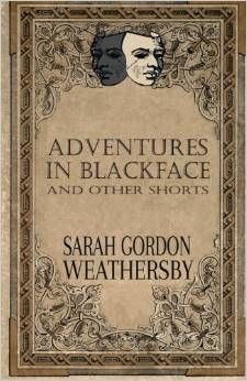 Adventures in Blackface: and other shorts  by Sarah Gordon Weathersby