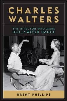 Charles Walters: The Director Who Made Hollywood Dance  by Brent Phillips 