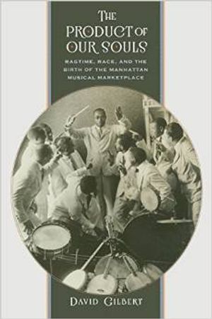 The Product of Our Souls: Ragtime, Race, and the Birth of the Manhattan Musical Marke Cover