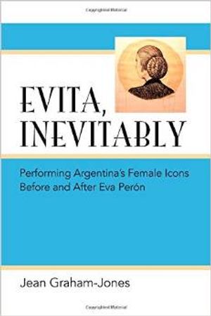 Evita, Inevitably: Performing Argentina's Female Icons Before and After Eva Perón Cover