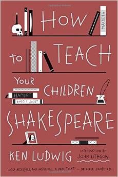 How to Teach Your Children Shakespeare by Ken Ludwig