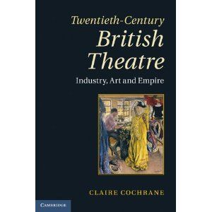 Twentieth-Century British Theatre: Industry, Art and Empire by Claire Cochrane