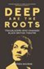 Deep Are the Roots: Trailblazers Who Changed Black British Theatre