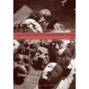 Medieval Roles for Modern Times: Theater and the Battle for the French Republic  by Helen Solterer