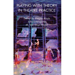 Playing with Theory in Theatre Practice by Megan Alrutz, Julia Listengarten, M. Van Duyn Wood