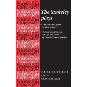 The Stukeley Plays: 'The Battle of Alcazar' by George Peel and 'The Famous History of the Life and Death of Captain Thomas Stukeley'  by Charles Eldeman
