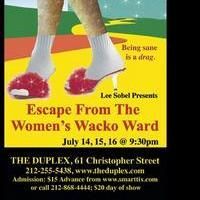 ESCAPE FROM THE WOMEN'S WACKO WARD Comes To The Duplex 7/14-16